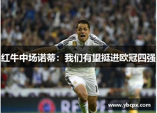 红牛中场诺蒂：我们有望挺进欧冠四强