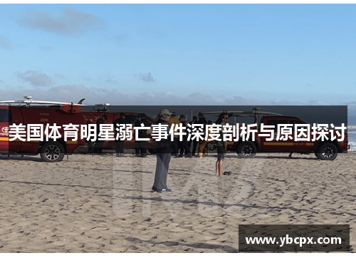 美国体育明星溺亡事件深度剖析与原因探讨