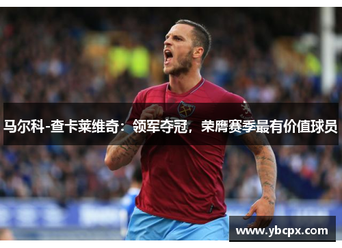 马尔科-查卡莱维奇：领军夺冠，荣膺赛季最有价值球员