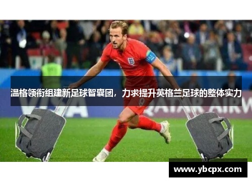 温格领衔组建新足球智囊团，力求提升英格兰足球的整体实力