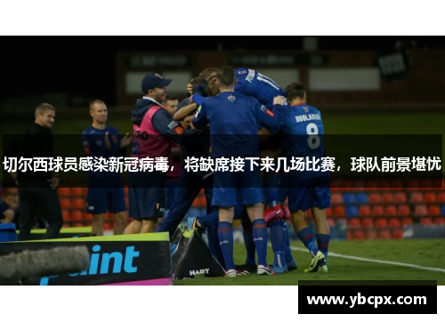 切尔西球员感染新冠病毒，将缺席接下来几场比赛，球队前景堪忧