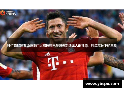 拜仁慕尼黑客场逼平门兴格拉德巴赫强强对话无人能独尊，胜负难分下轮再战