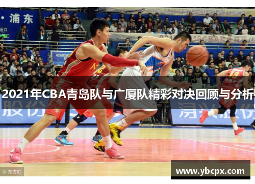 2021年CBA青岛队与广厦队精彩对决回顾与分析