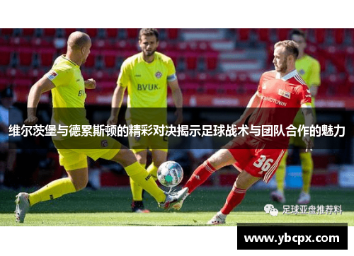 维尔茨堡与德累斯顿的精彩对决揭示足球战术与团队合作的魅力