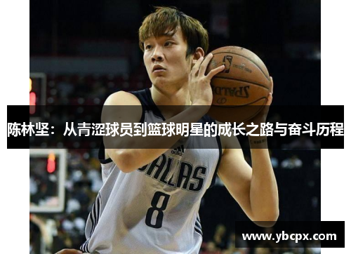 陈林坚：从青涩球员到篮球明星的成长之路与奋斗历程