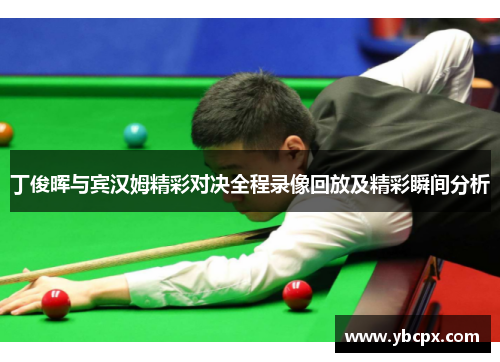 丁俊晖与宾汉姆精彩对决全程录像回放及精彩瞬间分析