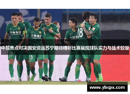 中超焦点对决国安迎战苏宁期待精彩比赛展现球队实力与战术较量