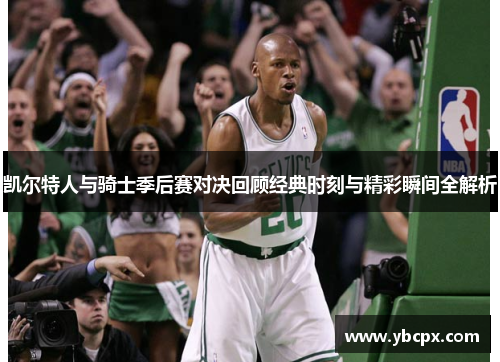 凯尔特人与骑士季后赛对决回顾经典时刻与精彩瞬间全解析