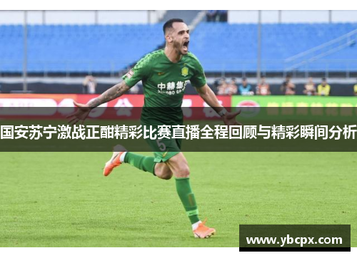国安苏宁激战正酣精彩比赛直播全程回顾与精彩瞬间分析