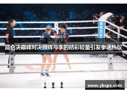 昆仑决巅峰对决顾辉与李的精彩较量引发拳迷热议