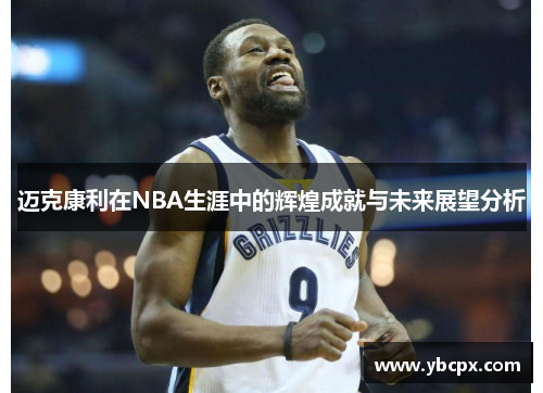 迈克康利在NBA生涯中的辉煌成就与未来展望分析