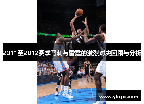 2011至2012赛季马刺与雷霆的激烈对决回顾与分析