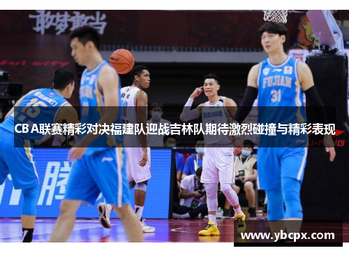 CBA联赛精彩对决福建队迎战吉林队期待激烈碰撞与精彩表现