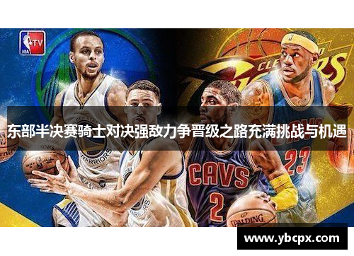 东部半决赛骑士对决强敌力争晋级之路充满挑战与机遇